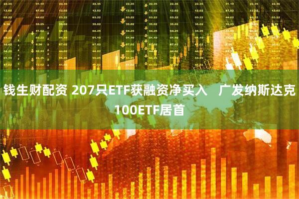 钱生财配资 207只ETF获融资净买入   广发纳斯达克100ETF居首