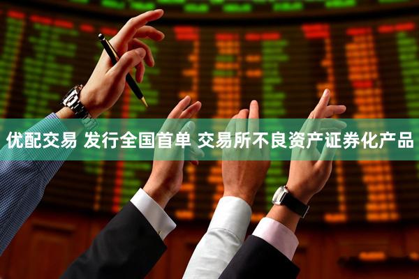 优配交易 发行全国首单 交易所不良资产证券化产品