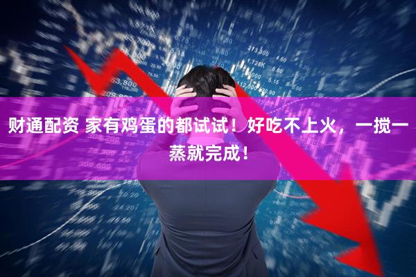 财通配资 家有鸡蛋的都试试！好吃不上火，一搅一蒸就完成！