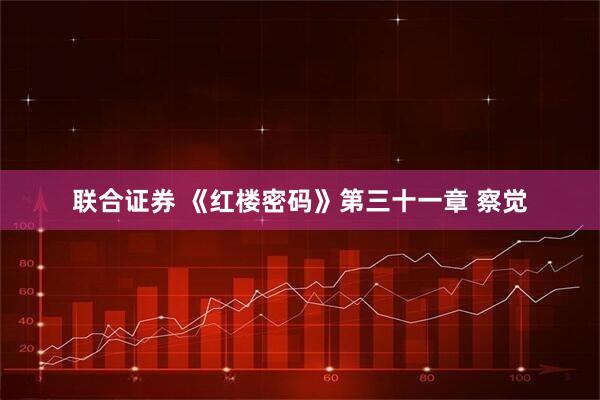 联合证券 《红楼密码》第三十一章 察觉