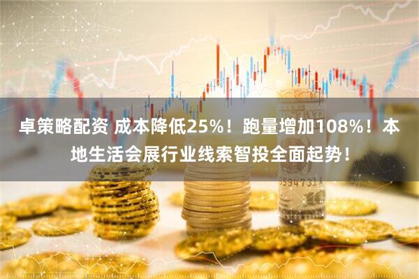 卓策略配资 成本降低25%！跑量增加108%！本地生活会展行业线索智投全面起势！