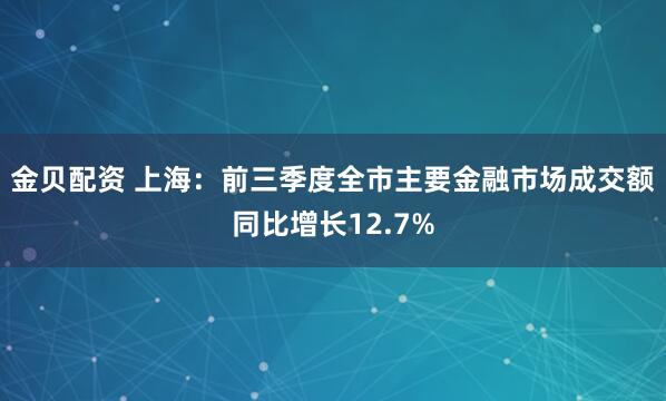 金贝配资 上海：前三季度全市主要金融市场成交额同比增长12.7%