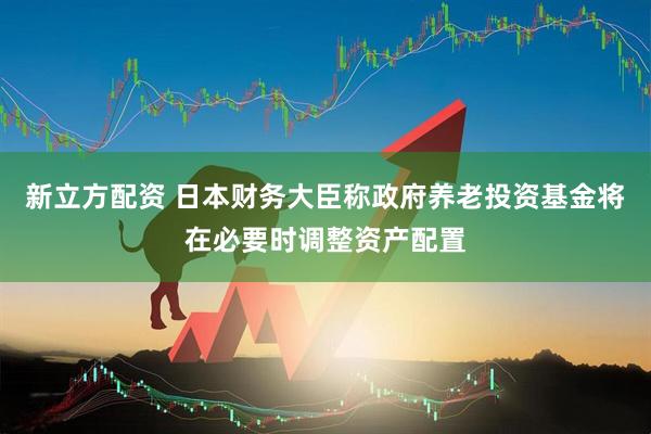 新立方配资 日本财务大臣称政府养老投资基金将在必要时调整资产配置